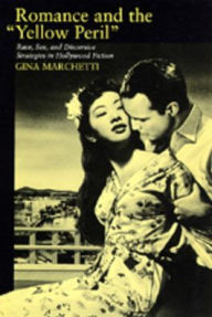 Title: Romance and the Yellow Peril: Race, Sex, and Discursive Strategies in Hollywood Fiction / Edition 1, Author: Gina Marchetti