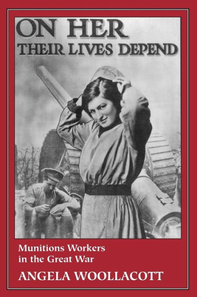 On Her Their Lives Depend: Munitions Workers in the Great War / Edition 1