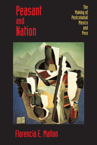 Title: Peasant and Nation: The Making of Postcolonial Mexico and Peru / Edition 1, Author: Florencia E. Mallon