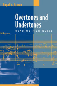 Title: Overtones and Undertones: Reading Film Music / Edition 1, Author: Royal S. Brown