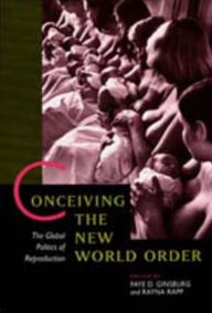 Title: Conceiving the New World Order: The Global Politics of Reproduction / Edition 1, Author: Faye D. Ginsburg