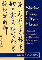Title: Native Place, City, and Nation: Regional Networks and Identities in Shanghai, 1853-1937, Author: Bryna Goodman