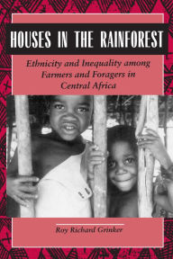 Title: Houses in the Rainforest: Ethnicity and Inequality Among Farmers and Foragers in Central Africa / Edition 1, Author: Roy Richard Grinker