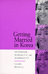 Title: Getting Married in Korea: Of Gender, Morality, and Modernity / Edition 1, Author: Laurel Kendall