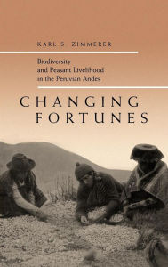 Title: Changing Fortunes: Biodiversity and Peasant Livelihood in the Peruvian Andes / Edition 1, Author: Karl S. Zimmerer