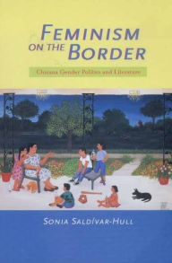 Title: Feminism on the Border: Chicana Gender Politics and Literature / Edition 1, Author: Sonia Saldívar-Hull