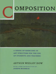 Title: Composition: A Series of Exercises in Art Structure for the Use of Students and Teachers / Edition 1, Author: Arthur Wesley Dow