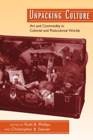 Title: Unpacking Culture: Art and Commodity in Colonial and Postcolonial Worlds / Edition 1, Author: Ruth B. Phillips