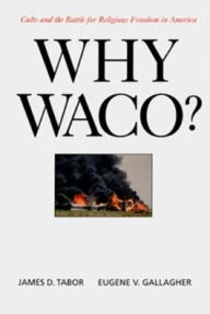 Title: Why Waco?: Cults and the Battle for Religious Freedom in America / Edition 1, Author: James D. Tabor
