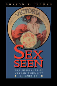 Title: Sex Seen: The Emergence of Modern Sexuality in America / Edition 1, Author: Sharon R. Ullman