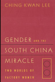 Title: Gender and the South China Miracle: Two Worlds of Factory Women / Edition 1, Author: Ching Kwan Lee