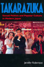 Takarazuka: Sexual Politics and Popular Culture in Modern Japan / Edition 1