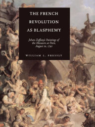 Title: The French Revolution as Blasphemy: Johan Zoffany's Paintings of the Massacre at Paris, August 10, 1792 / Edition 1, Author: William L. Pressly