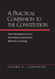 Title: A Practical Companion to the Constitution: How the Supreme Court Has Ruled on Issues from Abortion to Zoning, Updated and Expanded Edition of <i>The Evolving Constitution</i> / Edition 1, Author: Jethro K. Lieberman