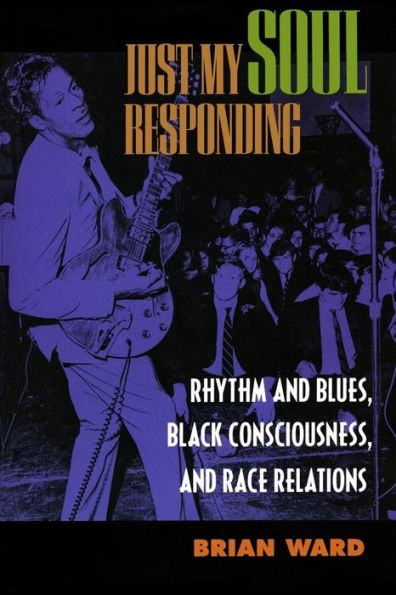 Just My Soul Responding: Rhythm and Blues, Black Consciousness, and Race Relations / Edition 1
