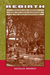 Title: Rebirth: Mexican Los Angeles from the Great Migration to the Great Depression / Edition 1, Author: Douglas Monroy