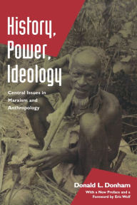 Title: History, Power, Ideology: Central Issues in Marxism and Anthropology / Edition 1, Author: Donald L. Donham