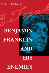 Title: Benjamin Franklin and His Enemies, Author: Robert Middlekauff