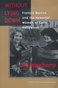 Title: Without Lying Down: Frances Marion and the Powerful Women of Early Hollywood / Edition 1, Author: Cari Beauchamp