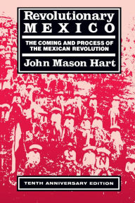 Title: Revolutionary Mexico: The Coming and Process of the Mexican Revolution, Tenth Anniversary edition / Edition 1, Author: John Mason Hart