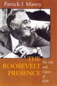 Title: The Roosevelt Presence: The Life and Legacy of FDR / Edition 1, Author: Patrick J. Maney