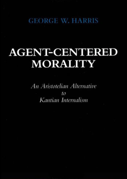 Agent-Centered Morality: An Aristotelian Alternative to Kantian Internalism / Edition 1