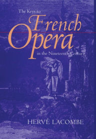 Title: The Keys to French Opera in the Nineteenth Century / Edition 1, Author: Hervé Lacombe