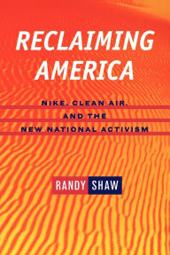 Title: Reclaiming America: Nike, Clean Air, and the New National Activism / Edition 1, Author: Randy Shaw