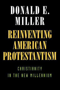 Title: Reinventing American Protestantism: Christianity in the New Millennium, Author: Donald E. Miller