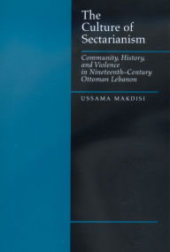 Title: The Culture of Sectarianism: Community, History, and Violence in Nineteenth-Century Ottoman Lebanon / Edition 1, Author: Ussama Makdisi