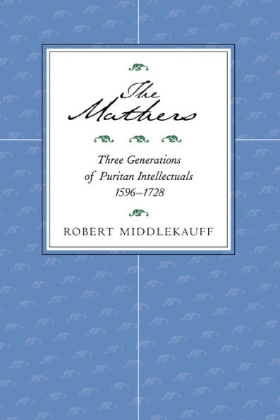 The Mathers: Three Generations of Puritan Intellectuals, 1596-1728 / Edition 1