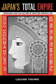 Title: Japan's Total Empire: Manchuria and the Culture of Wartime Imperialism / Edition 1, Author: Louise Young