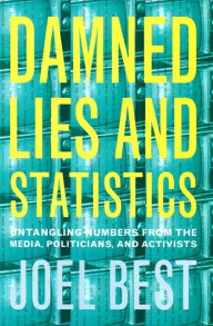 Title: Damned Lies and Statistics: Untangling Numbers from the Media, Politicians, and Activists / Edition 1, Author: Joel Best