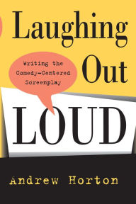 Title: Laughing Out Loud: Writing the Comedy-Centered Screenplay / Edition 1, Author: Andrew Horton