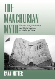 Title: The Manchurian Myth: Nationalism, Resistance, and Collaboration in Modern China / Edition 1, Author: Rana Mitter