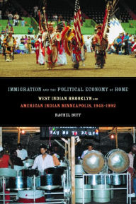 Title: Immigration and the Political Economy of Home: West Indian Brooklyn and American Indian Minneapolis, 1945-1992 / Edition 1, Author: Rachel  Buff