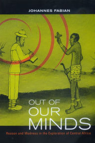 Title: Out of Our Minds: Reason and Madness in the Exploration of Central Africa / Edition 1, Author: Johannes Fabian