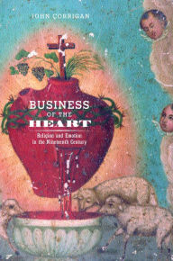 Title: Business of the Heart: Religion and Emotion in the Nineteenth Century / Edition 1, Author: John Corrigan