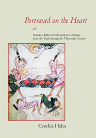Title: Portrayed on the Heart: Narrative Effect in Pictorial Lives of Saints from the Tenth through the Thirteenth Century / Edition 1, Author: Cynthia Hahn