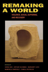 Title: Remaking a World: Violence, Social Suffering, and Recovery / Edition 1, Author: Veena Das