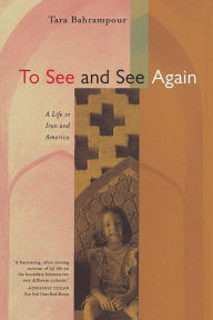 Title: To See and See Again: A Life in Iran and America / Edition 1, Author: Tara Bahrampour