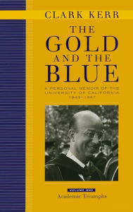 Title: The Gold and the Blue, Volume One: A Personal Memoir of the University of California, 1949-1967, Academic Triumphs / Edition 1, Author: Clark Kerr