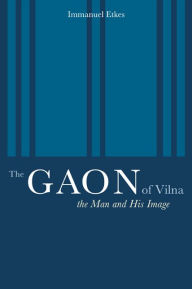 Title: The Gaon of Vilna: The Man and His Image / Edition 1, Author: Immanuel Etkes
