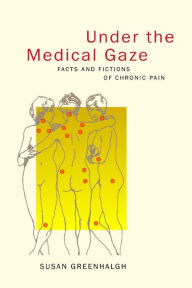 Title: Under the Medical Gaze: Facts and Fictions of Chronic Pain / Edition 1, Author: Susan Greenhalgh