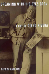 Title: Dreaming with His Eyes Open: A Life of Diego Rivera / Edition 1, Author: Patrick Marnham