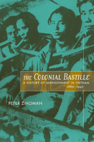 Title: The Colonial Bastille: A History of Imprisonment in Vietnam, 1862-1940 / Edition 1, Author: Peter Zinoman