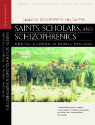 Title: Saints, Scholars, and Schizophrenics: Mental Illness in Rural Ireland, Twentieth Anniversary Edition, Updated and Expanded / Edition 1, Author: Nancy Scheper-Hughes