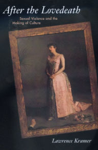 Title: After the Lovedeath: Sexual Violence and the Making of Culture / Edition 1, Author: Lawrence Kramer