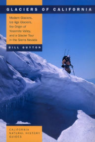 Glaciers of California: Modern Glaciers, Ice Age Glaciers, the Origin of Yosemite Valley, and a Glacier Tour in the Sierra Nevada