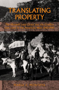 Title: Translating Property: The Maxwell Land Grant and the Conflict over Land in the American West, 1840-1900 / Edition 1, Author: Maria E. Montoya